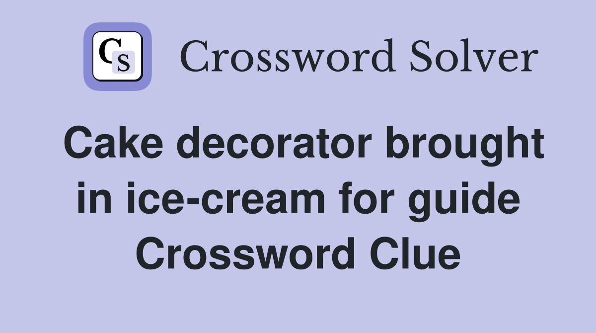 Cake decorator brought in ice-cream for guide Crossword Clue