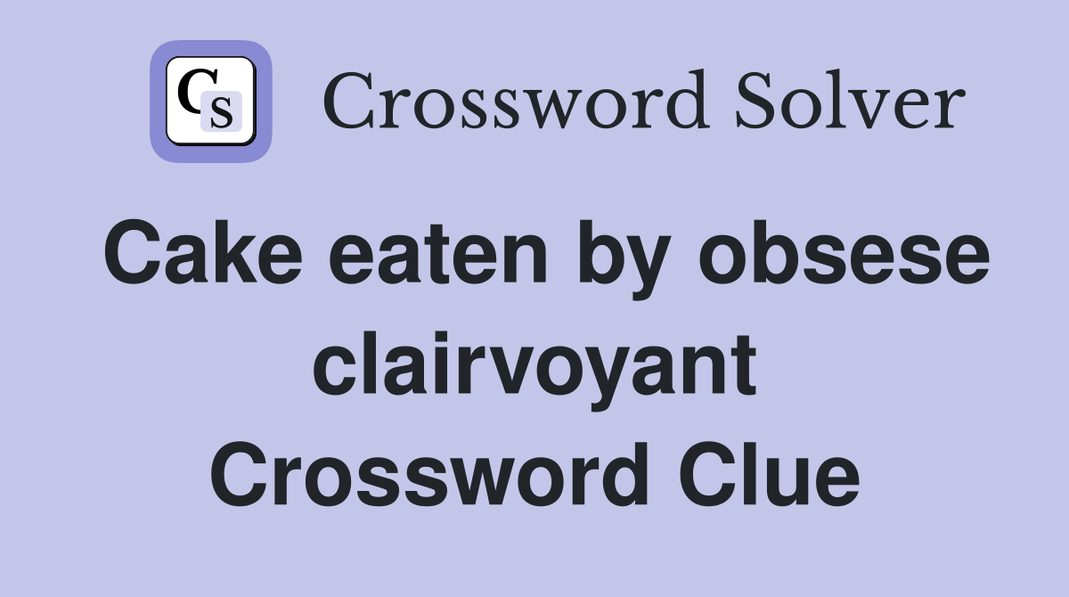 Cake eaten by obsese clairvoyant Crossword Clue