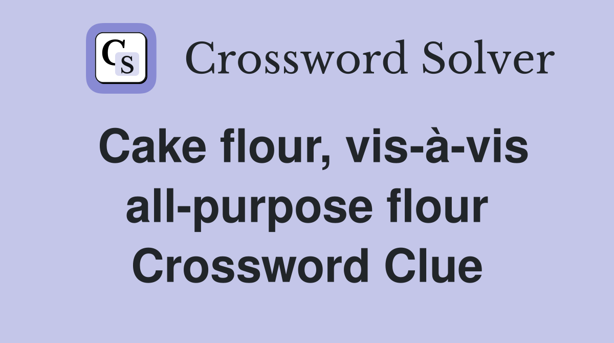 Cake flour, vis-à-vis all-purpose flour Crossword Clue