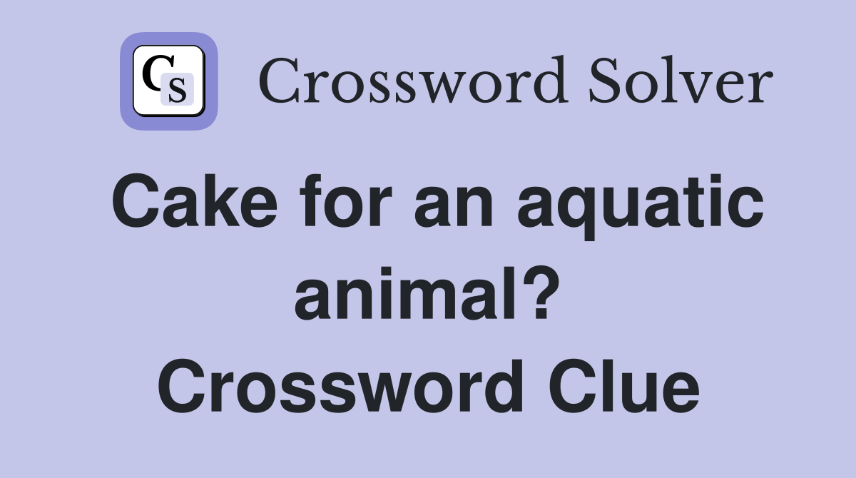 Cake for an aquatic animal? Crossword Clue