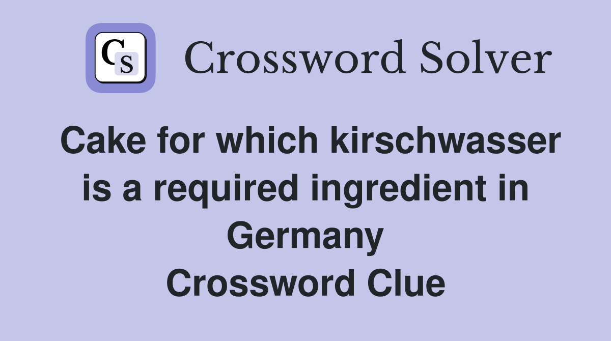Cake for which kirschwasser is a required ingredient in Germany Crossword Clue