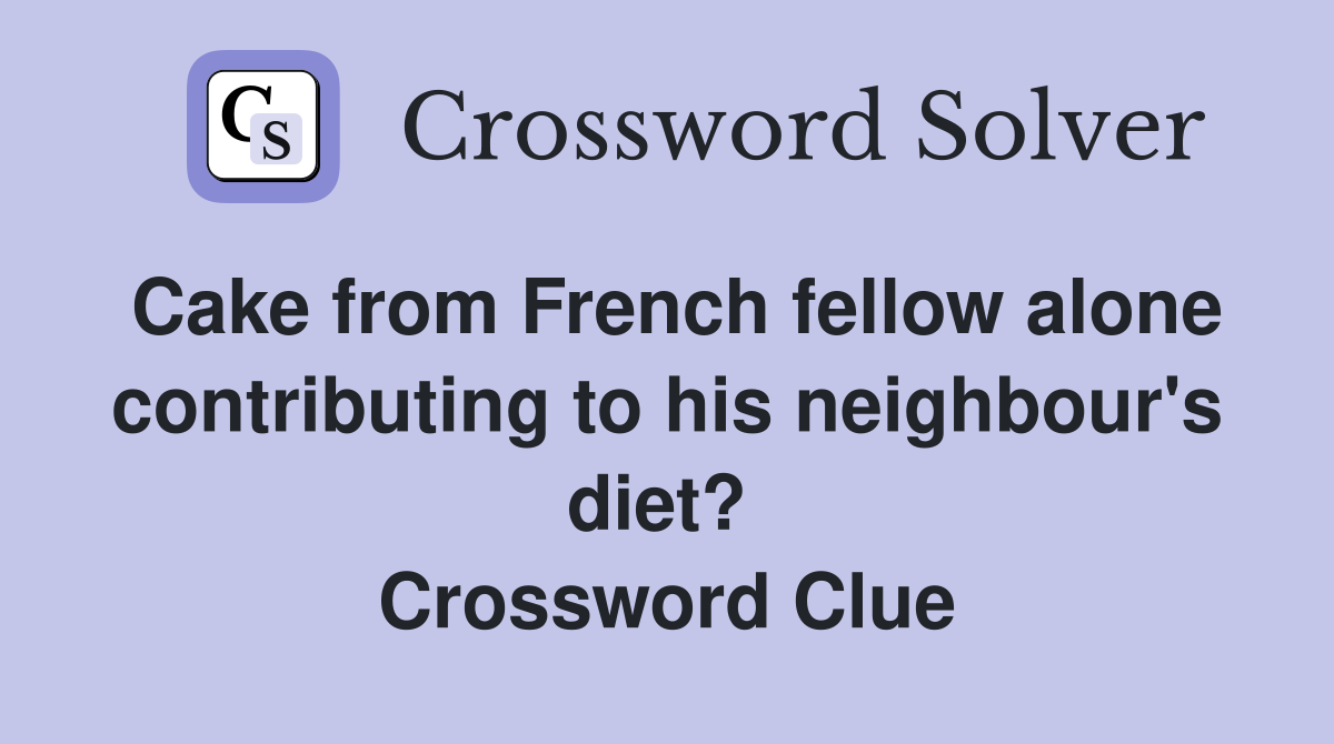 Cake from French fellow alone contributing to his neighbour's diet?  Crossword Clue