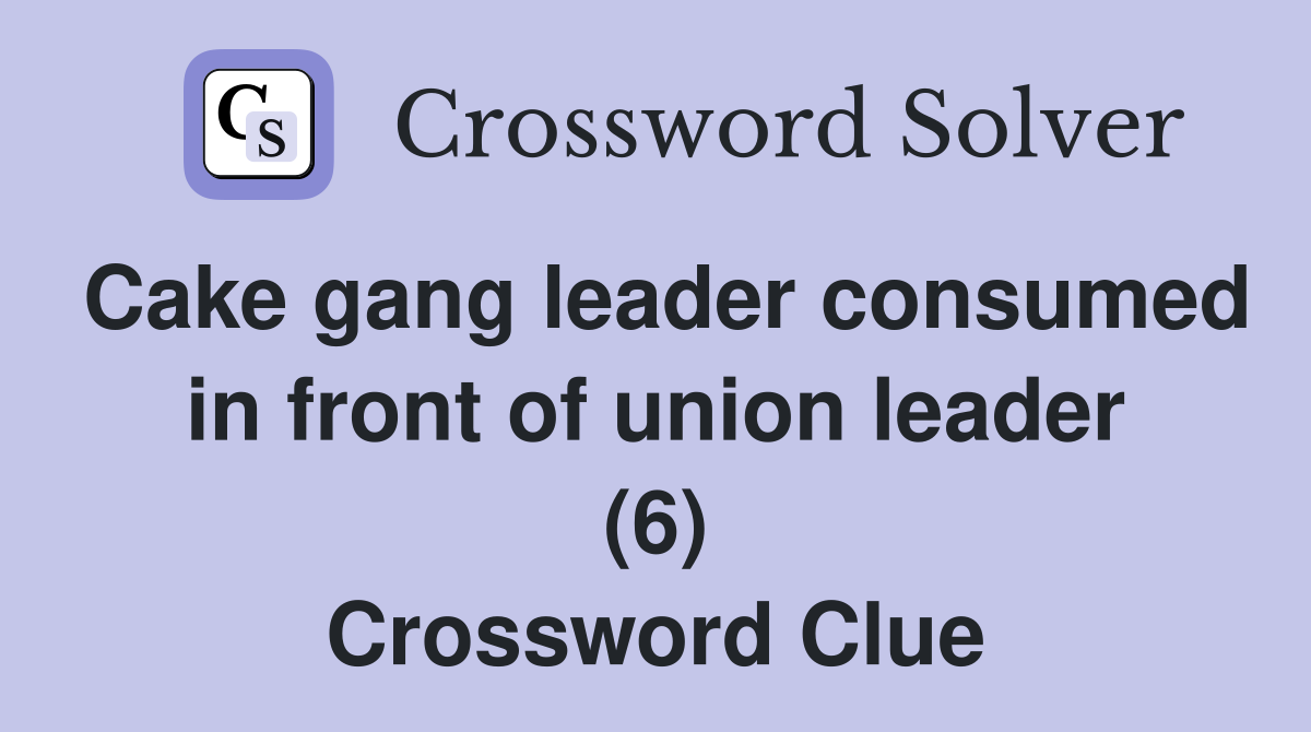Cake gang leader consumed in front of union leader (6) Crossword Clue