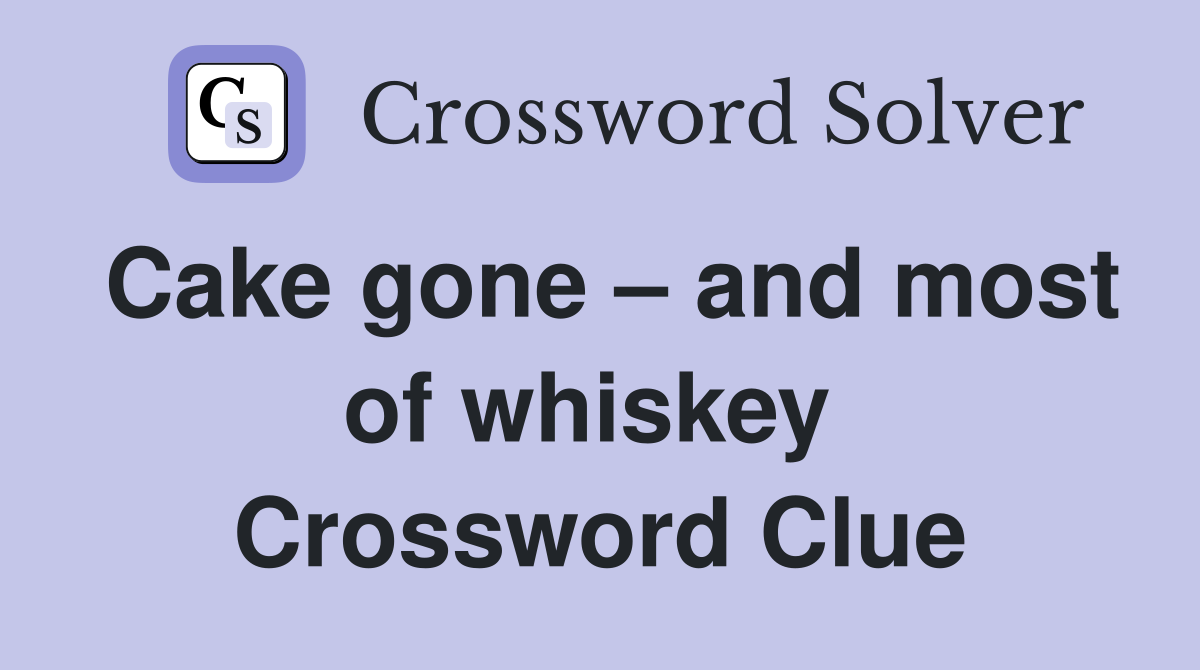 Cake gone – and most of whiskey  Crossword Clue