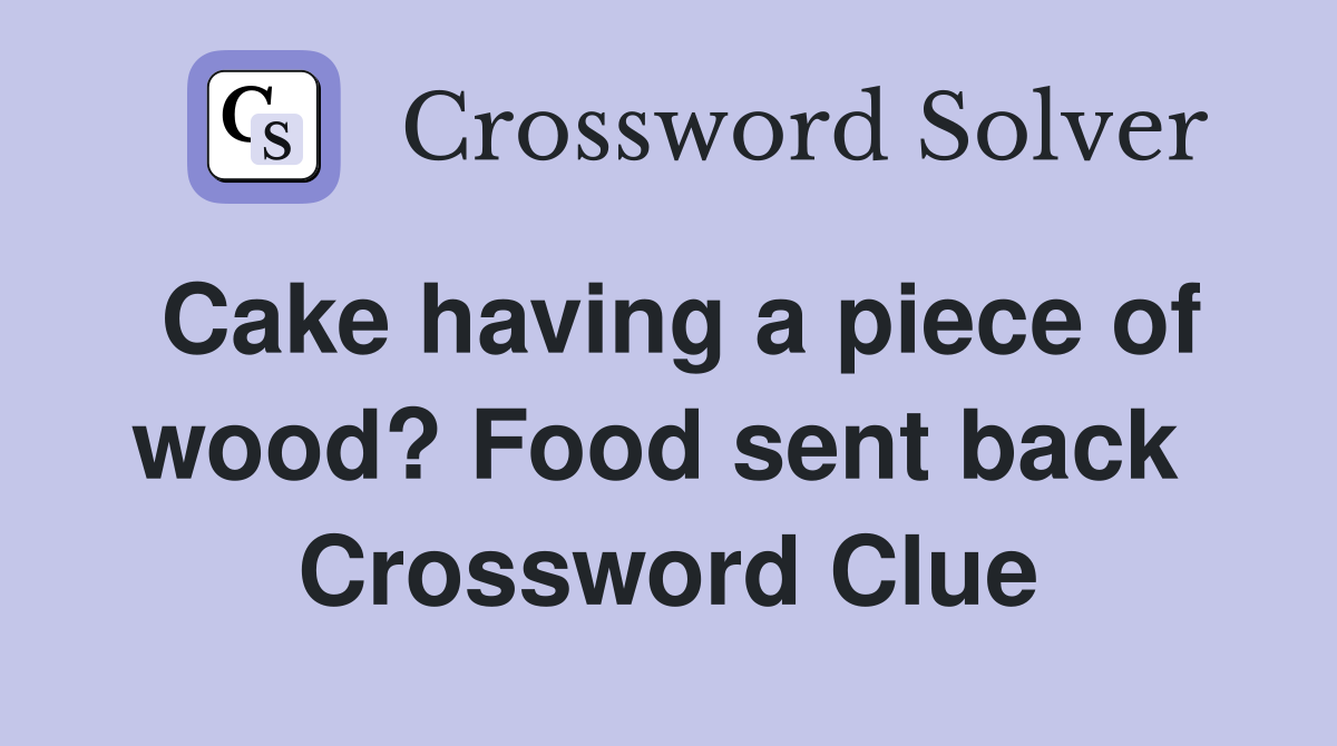Cake having a piece of wood? Food sent back  Crossword Clue