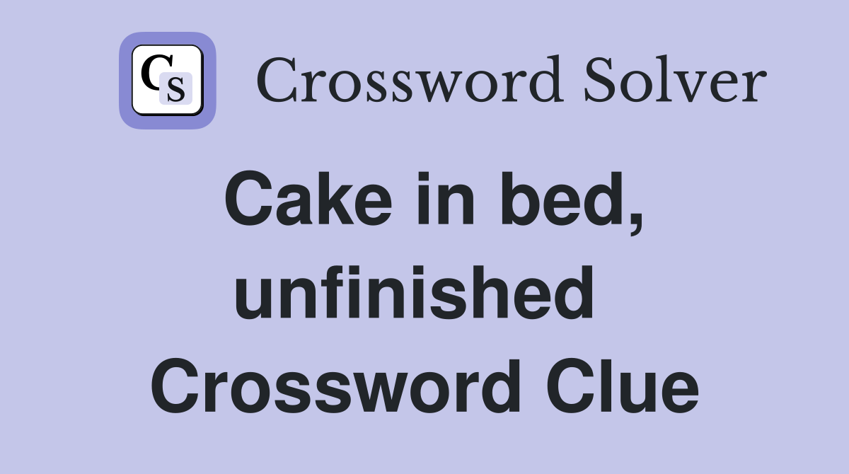 Cake in bed, unfinished  Crossword Clue