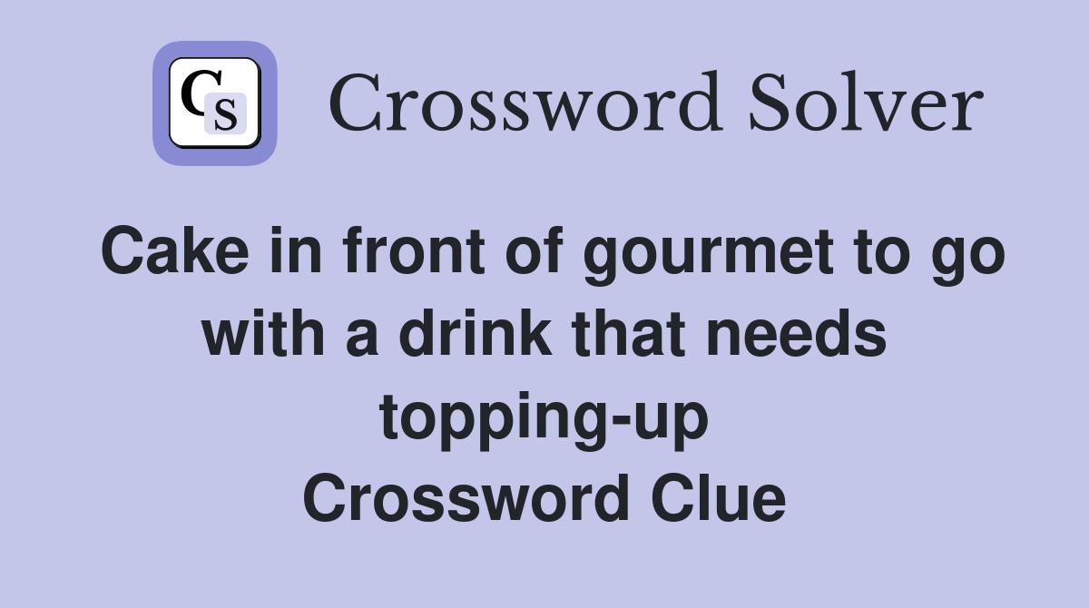 Cake in front of gourmet to go with a drink that needs topping-up Crossword Clue