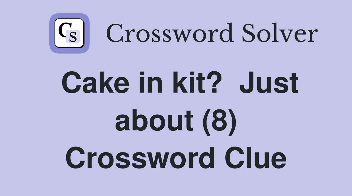 Cake in kit?  Just about (8) Crossword Clue