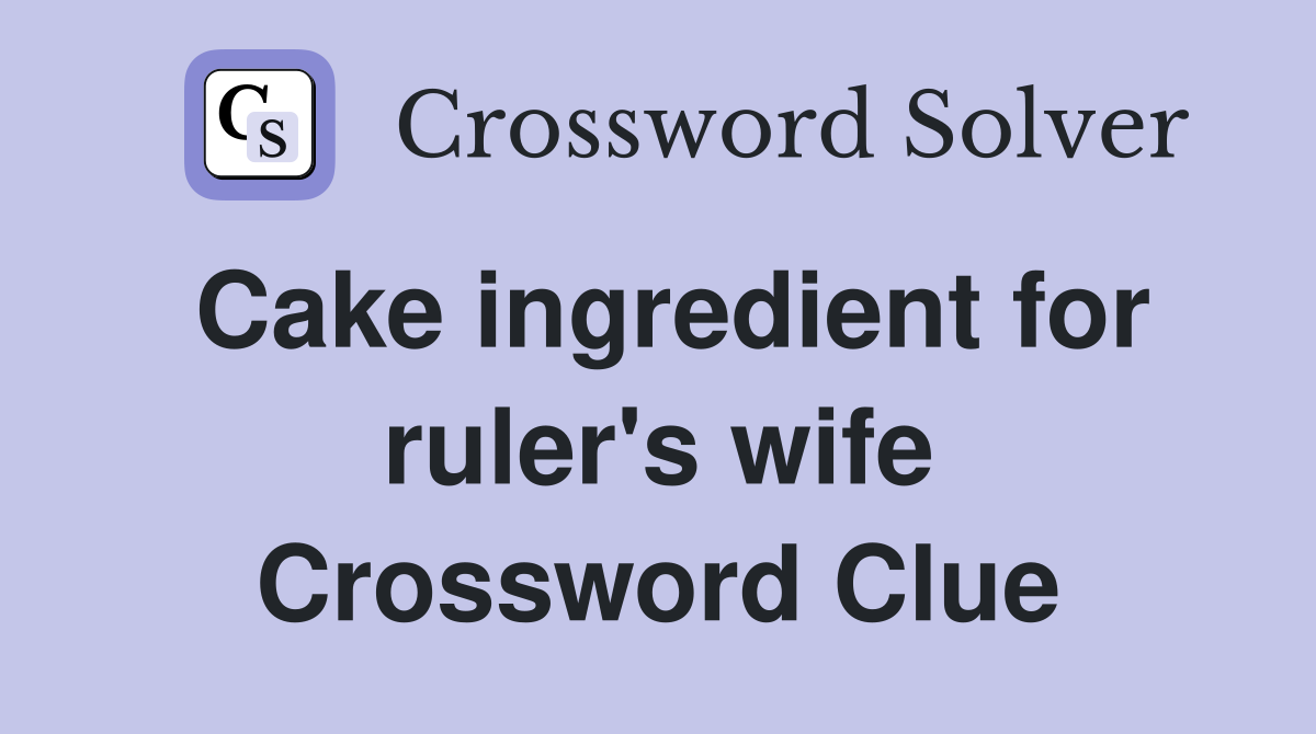Cake ingredient for ruler's wife Crossword Clue
