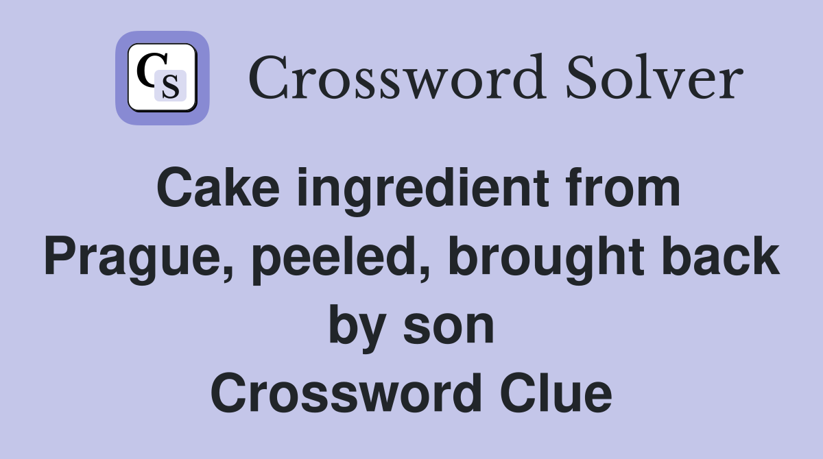 Cake ingredient from Prague, peeled, brought back by son Crossword Clue