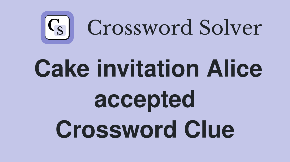 Cake invitation Alice accepted Crossword Clue