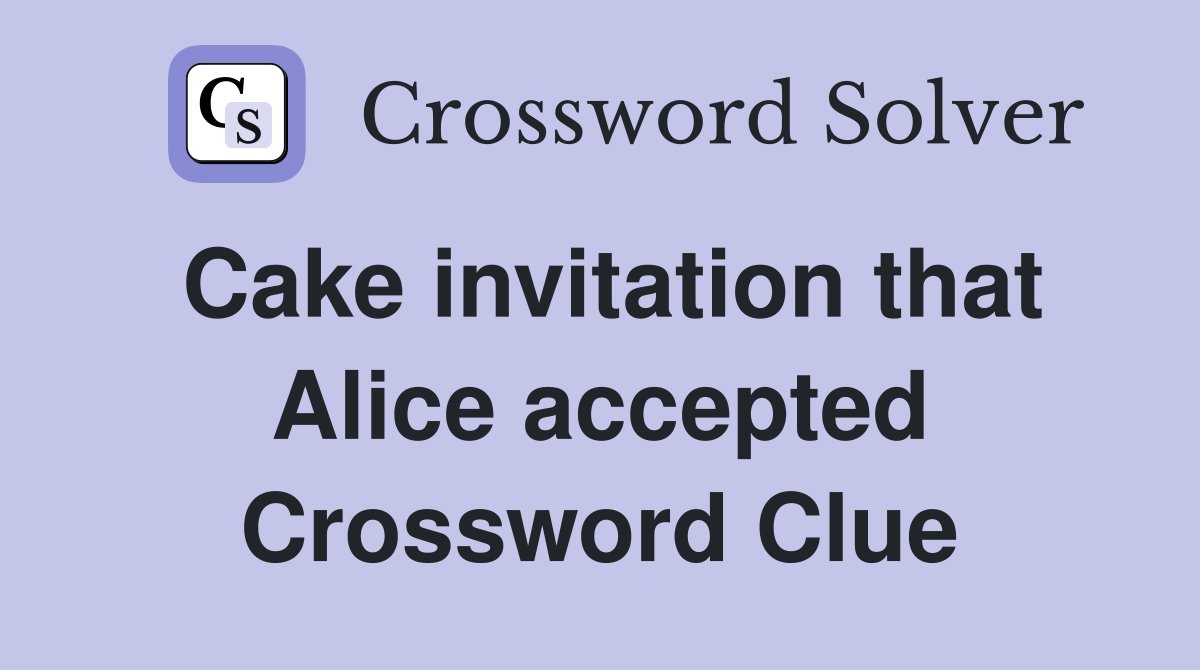 Cake invitation that Alice accepted Crossword Clue
