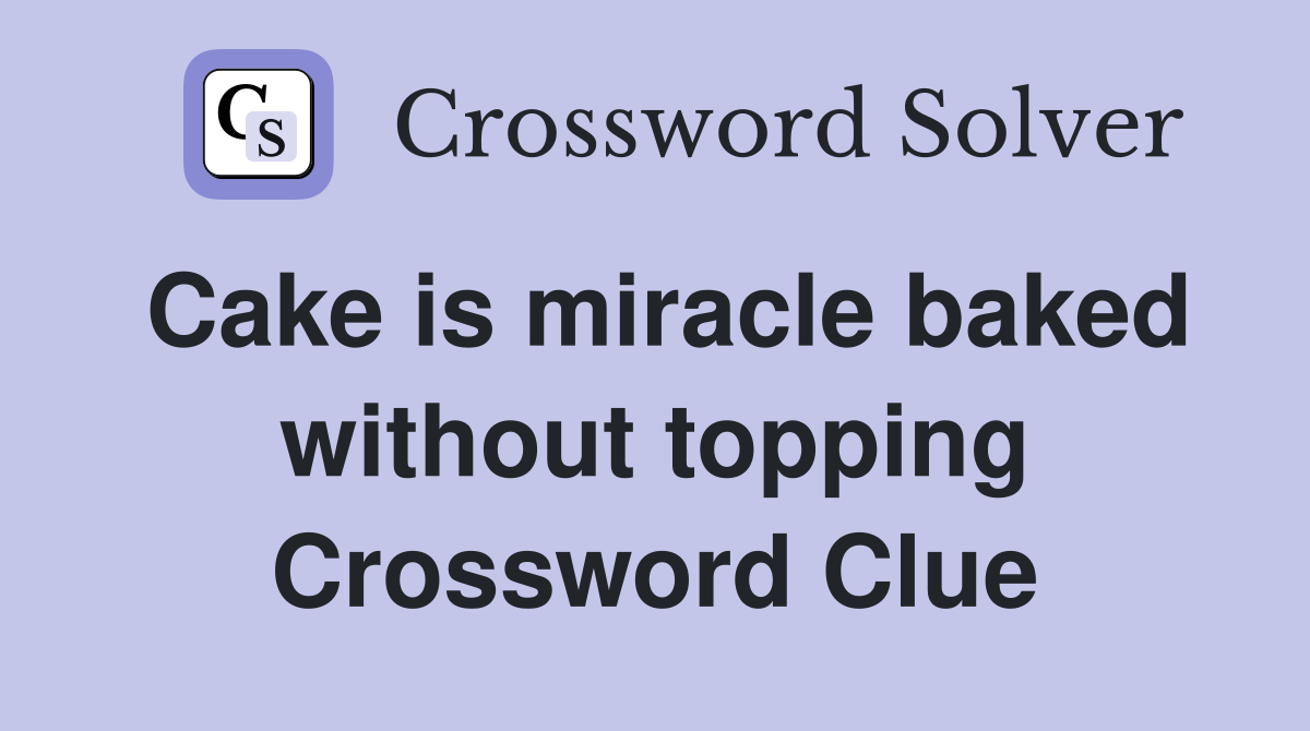 Cake is miracle baked without topping Crossword Clue