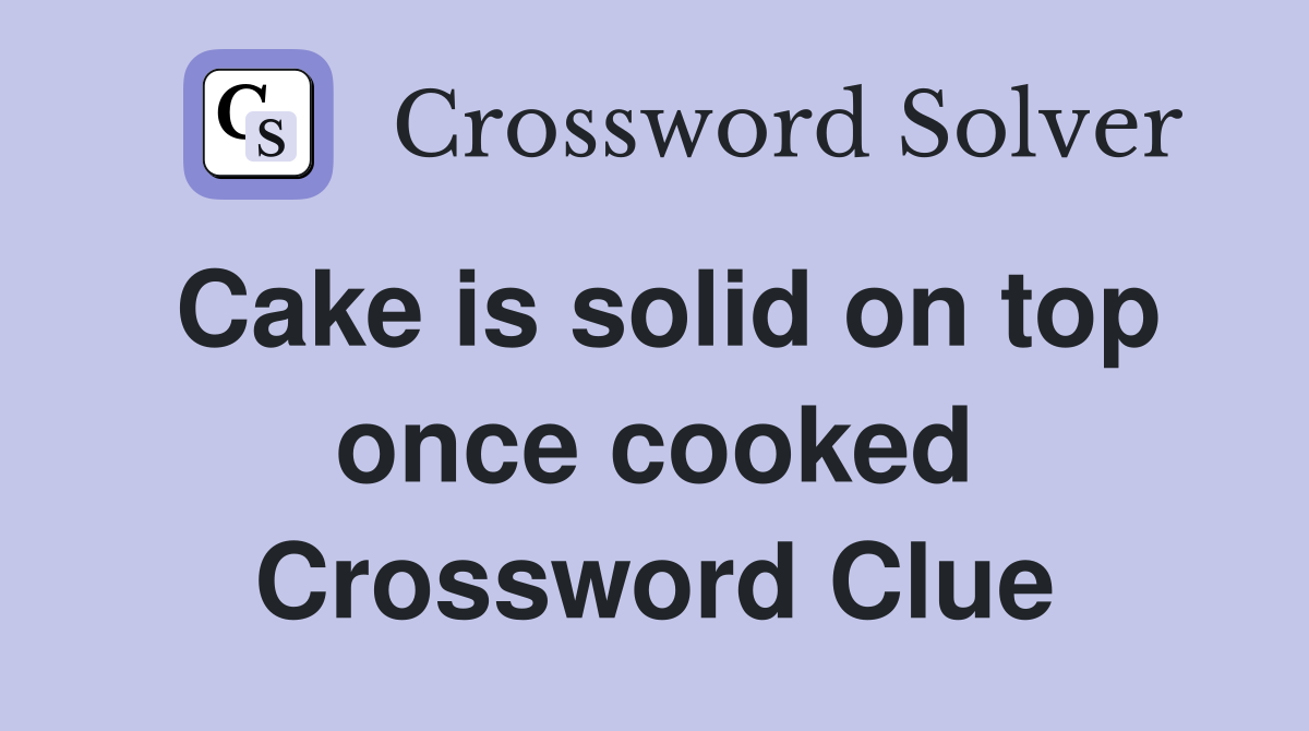 Cake is solid on top once cooked Crossword Clue