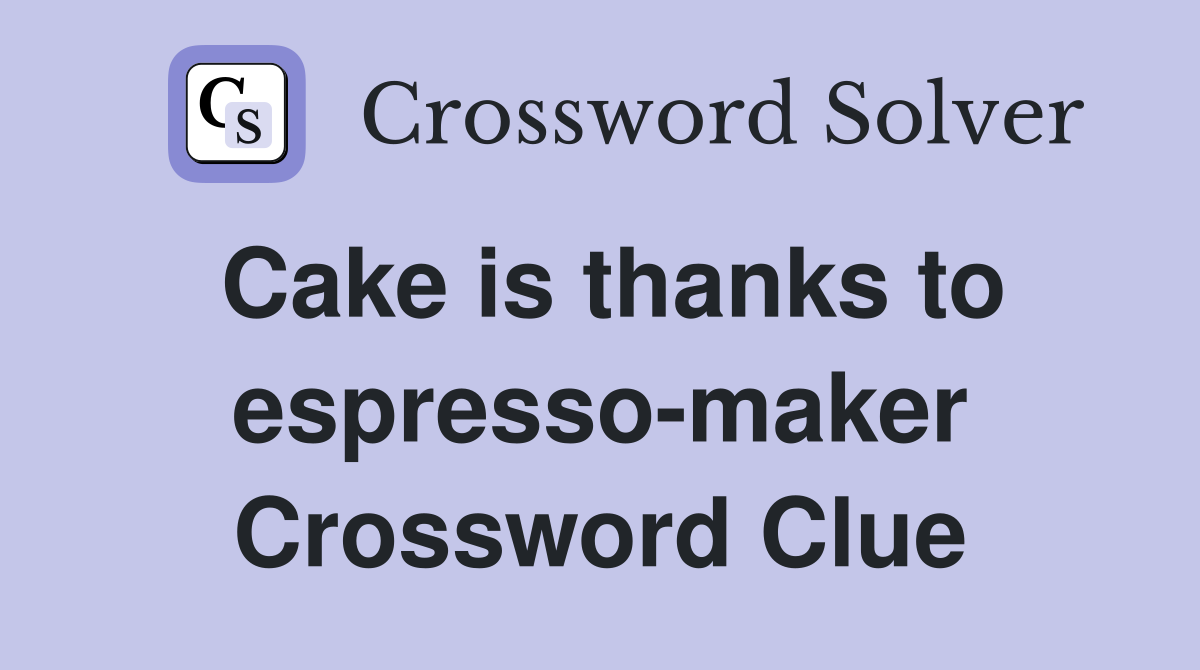 Cake is thanks to espresso-maker Crossword Clue