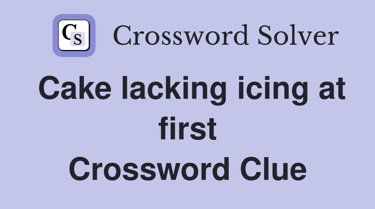 Cake lacking icing at first Crossword Clue