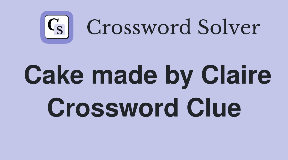 Cake made by Claire Crossword Clue
