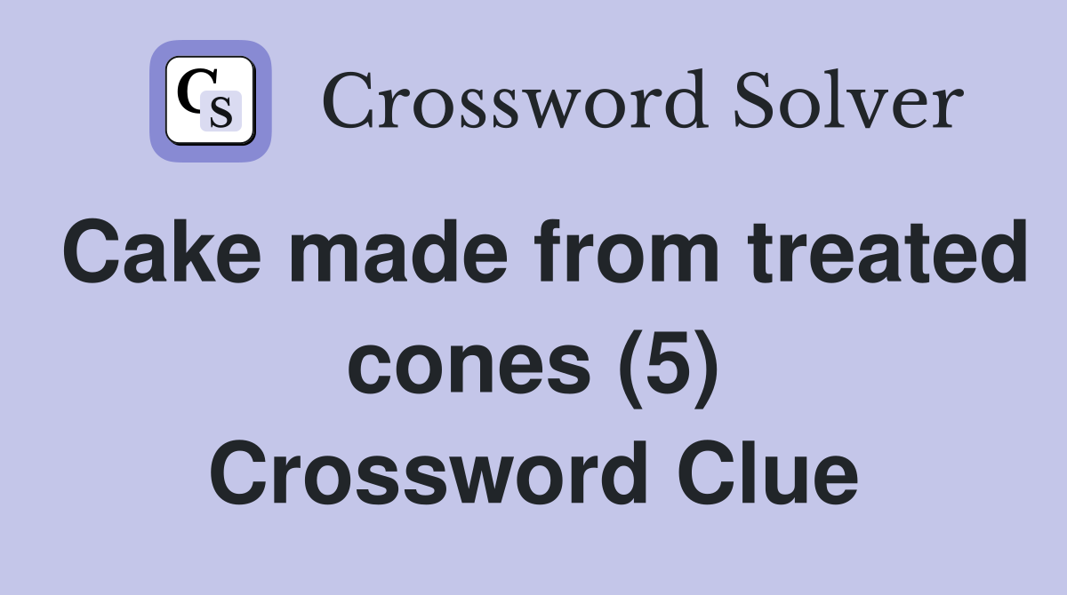 Cake made from treated cones (5) Crossword Clue