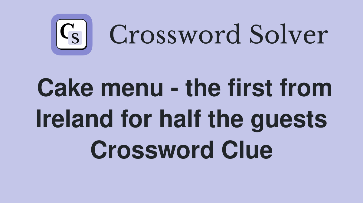 Cake menu - the first from Ireland for half the guests Crossword Clue