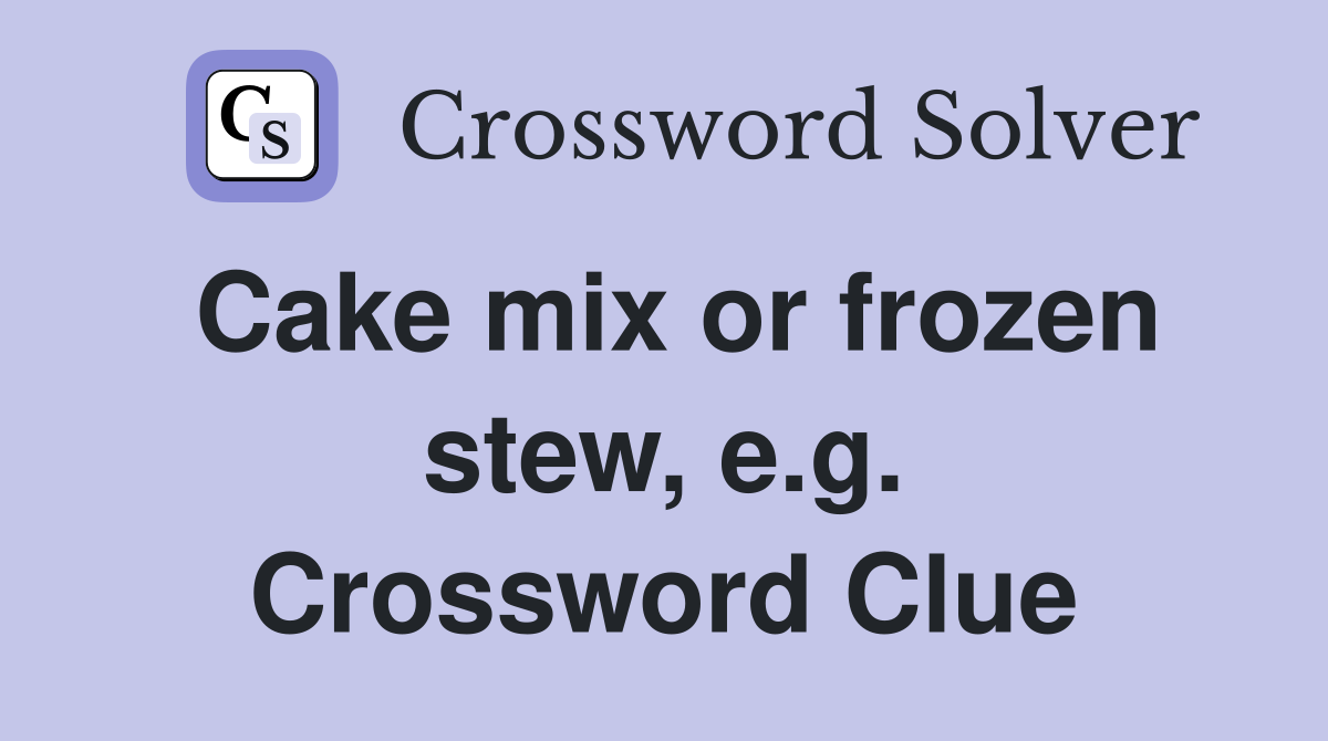 Cake mix or frozen stew, e.g. Crossword Clue