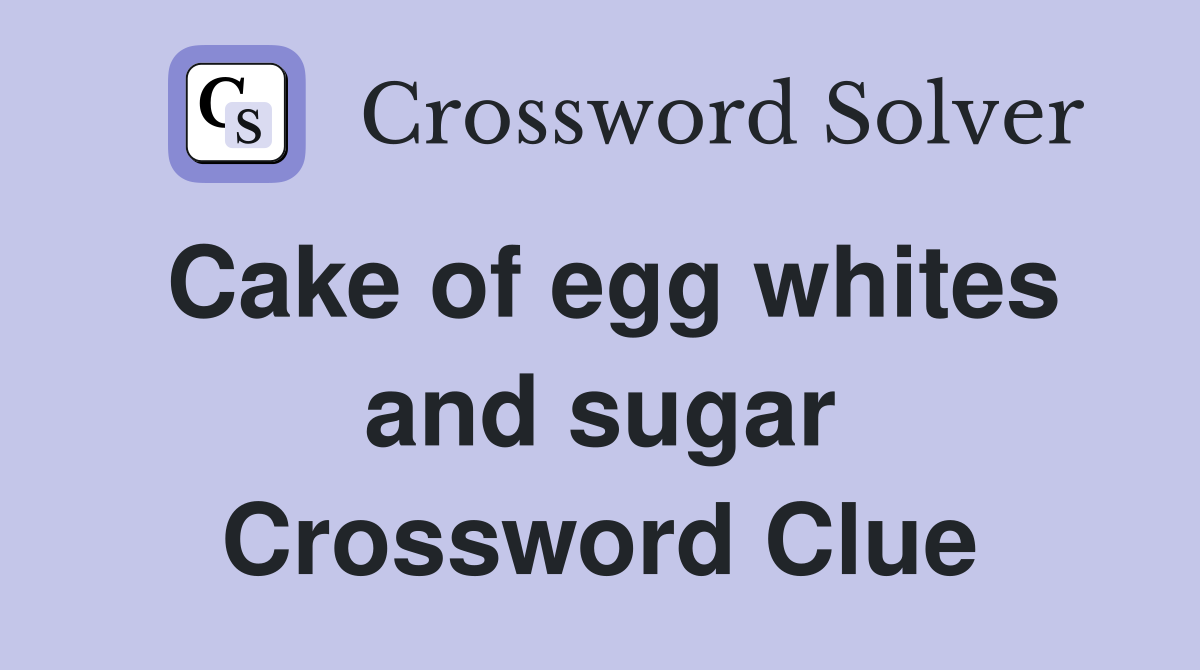 Cake of egg whites and sugar Crossword Clue