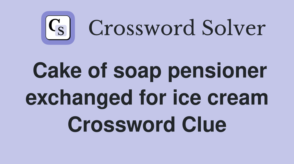 Cake of soap pensioner exchanged for ice cream Crossword Clue