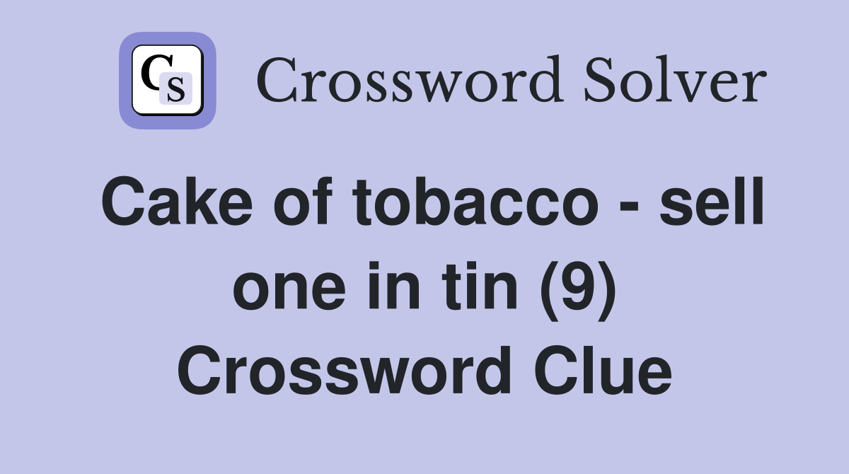 Cake of tobacco - sell one in tin (9) Crossword Clue