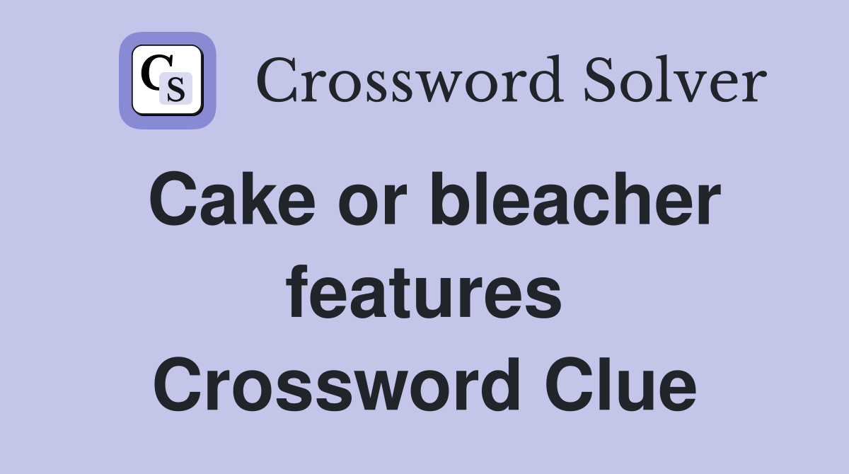 Cake or bleacher features Crossword Clue