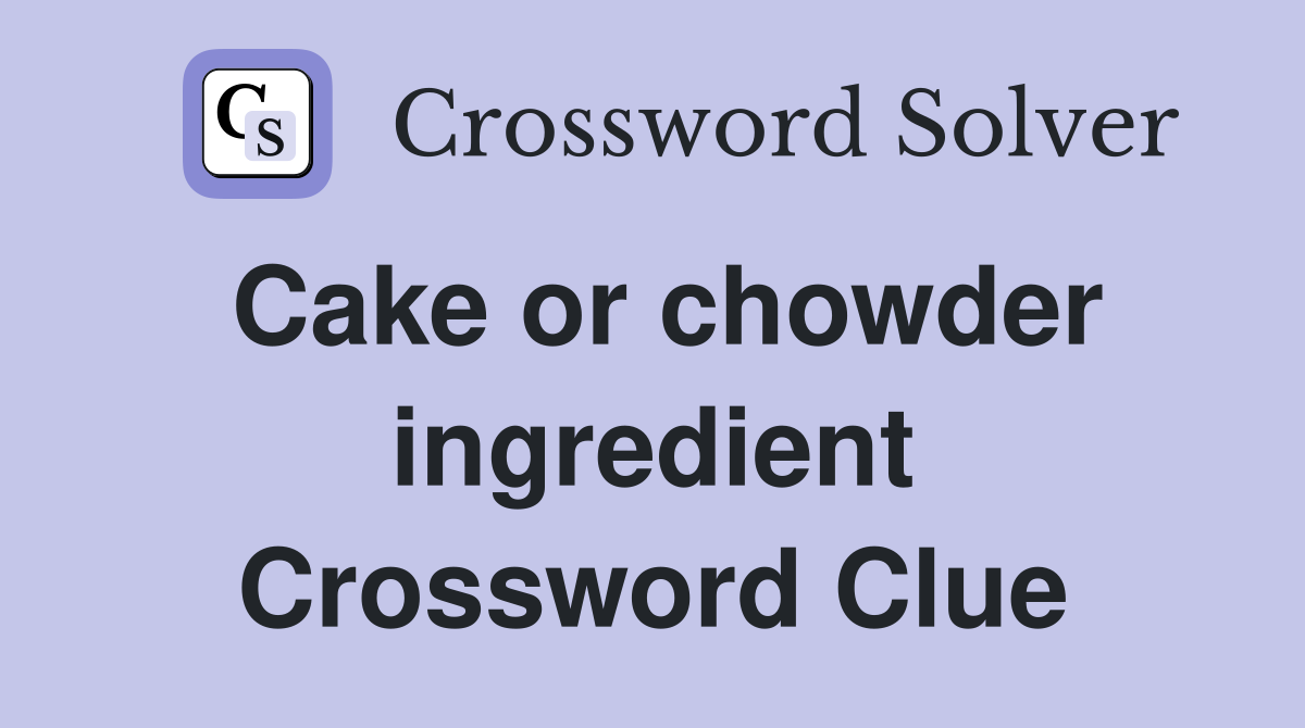 Cake or chowder ingredient Crossword Clue
