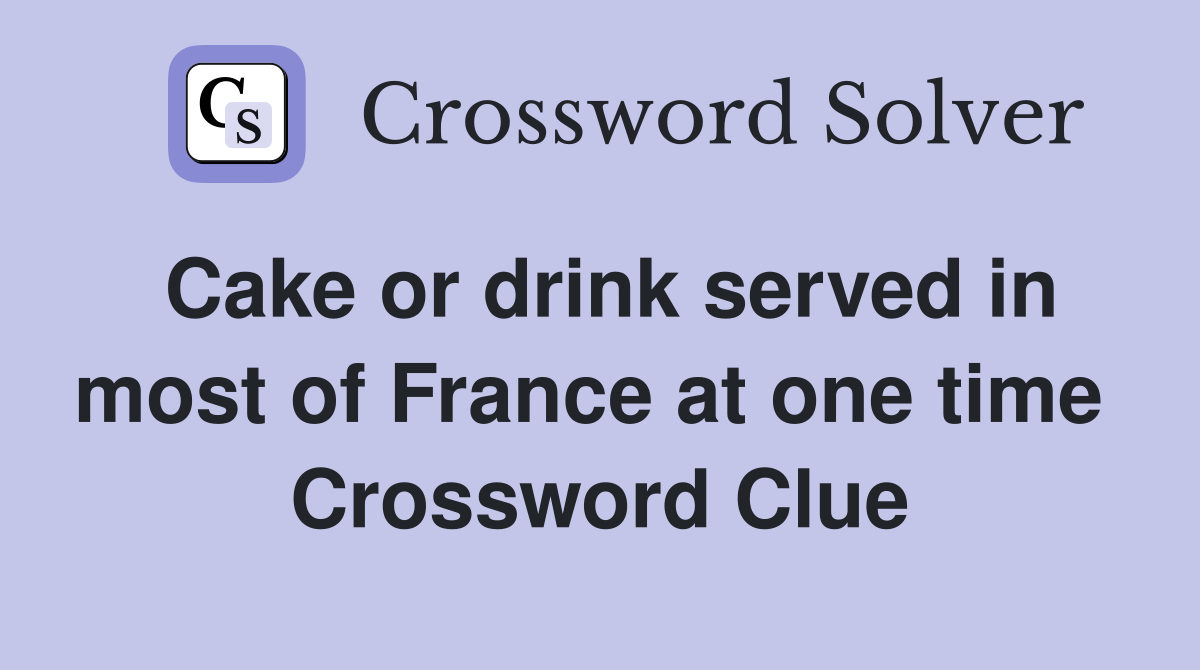 Cake or drink served in most of France at one time  Crossword Clue