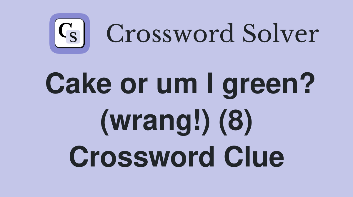 Cake or um I green? (wrang!) (8) Crossword Clue