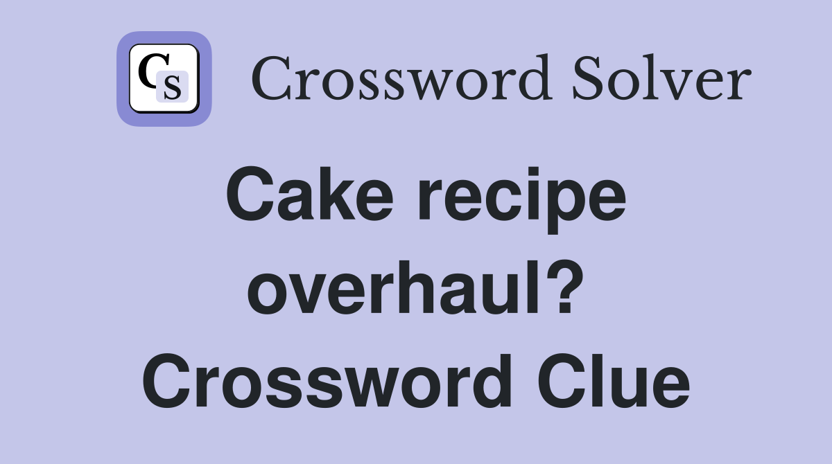 Cake recipe overhaul? Crossword Clue