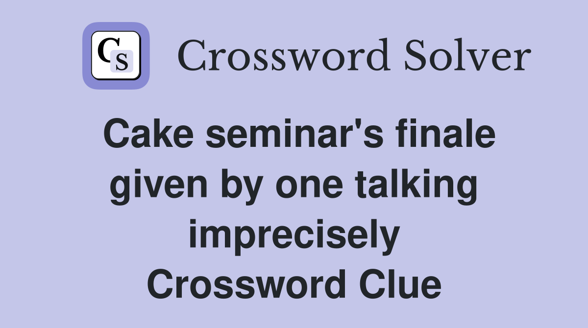 Cake seminar's finale given by one talking imprecisely Crossword Clue