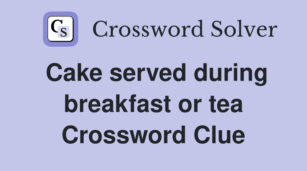 Cake served during breakfast or tea Crossword Clue