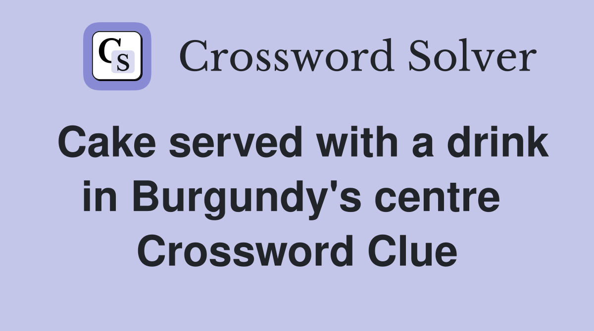 Cake served with a drink in Burgundy's centre  Crossword Clue