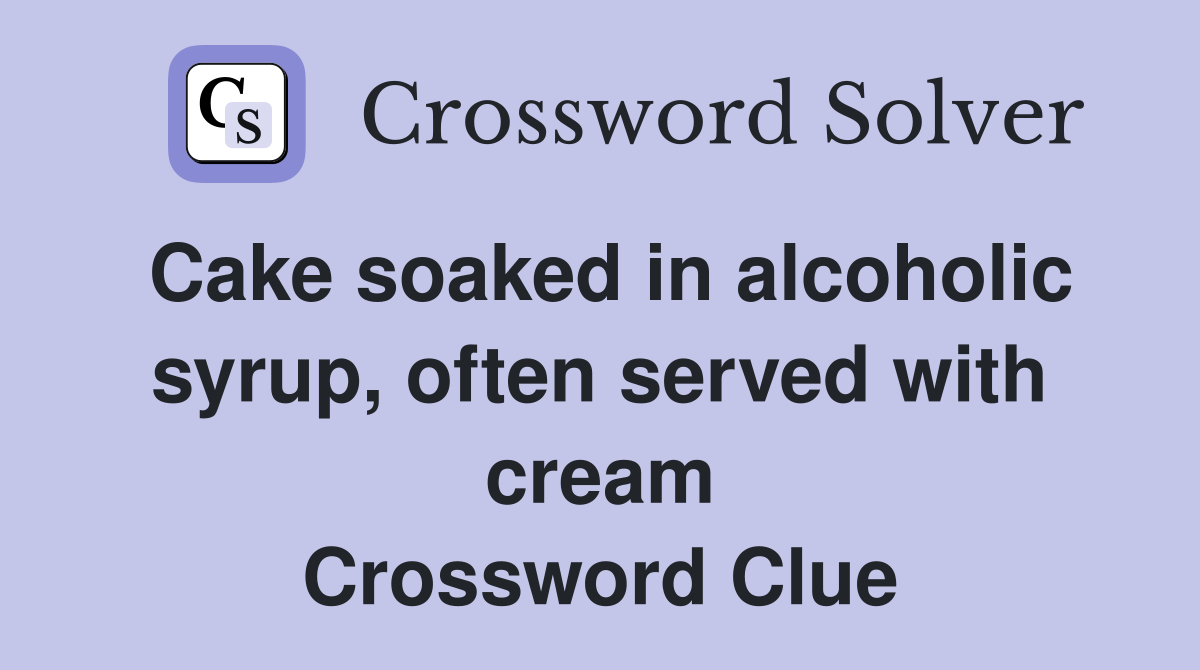 Cake soaked in alcoholic syrup, often served with cream Crossword Clue