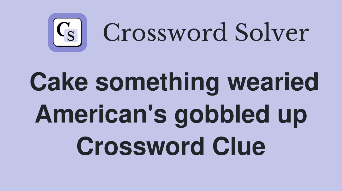 Cake something wearied American's gobbled up Crossword Clue