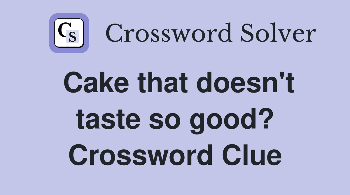 Cake that doesn't taste so good? Crossword Clue