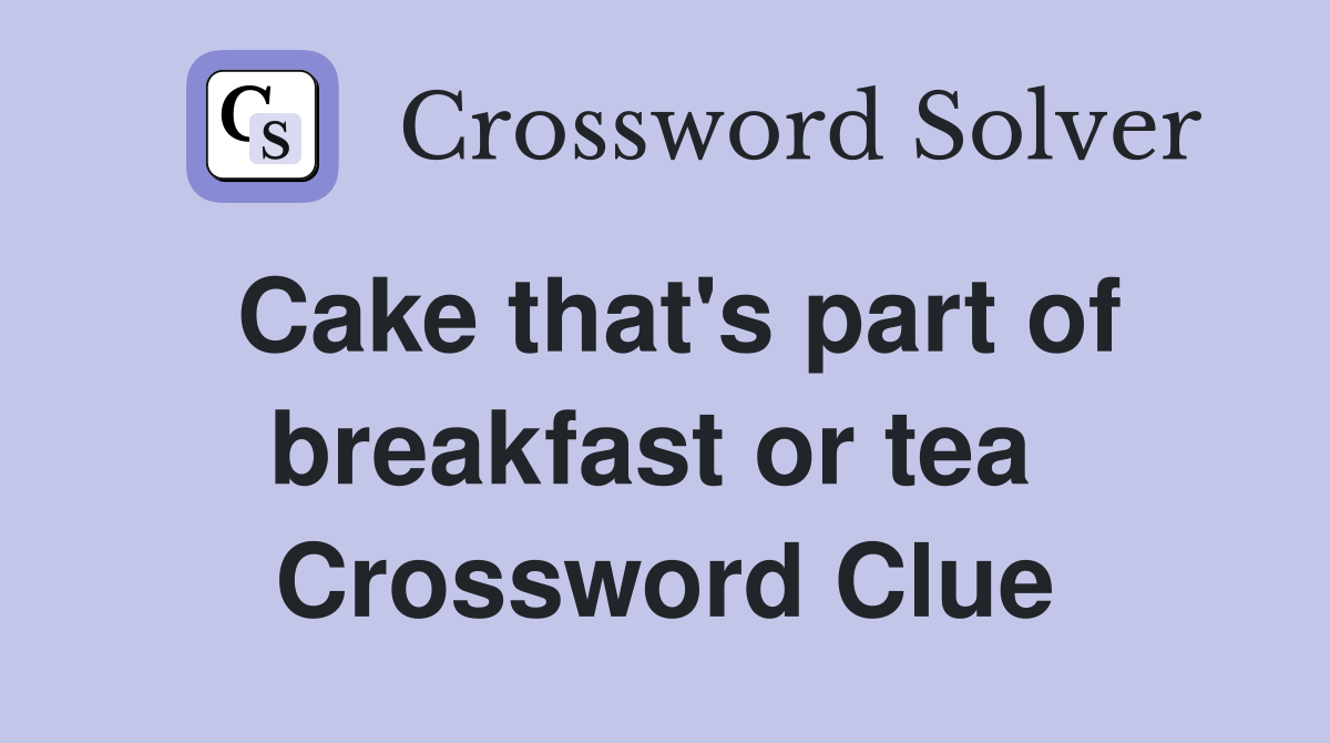 Cake that's part of breakfast or tea  Crossword Clue