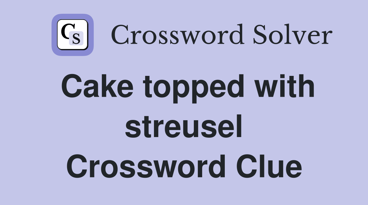 Cake topped with streusel Crossword Clue