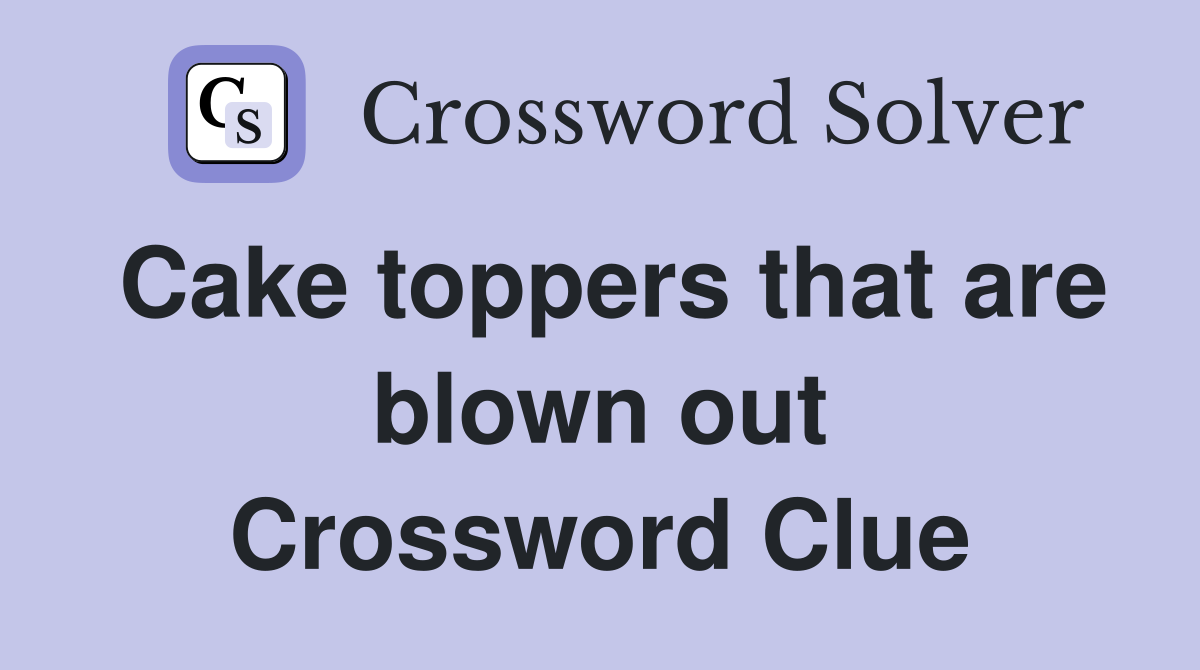 Cake toppers that are blown out Crossword Clue