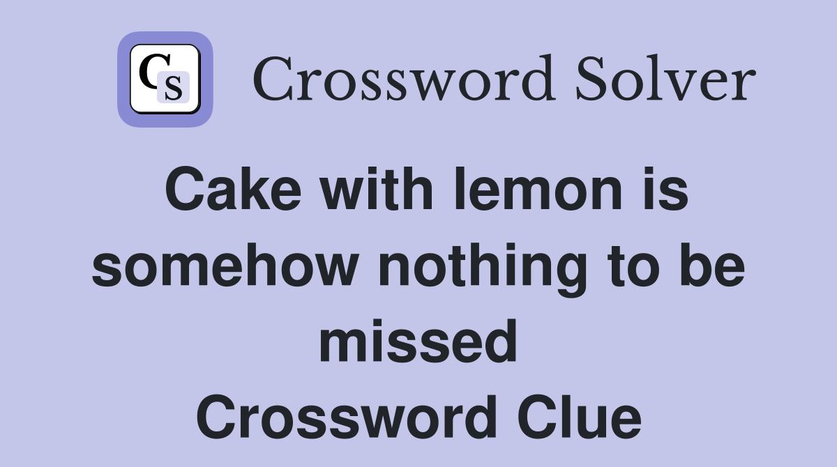 Cake with lemon is somehow nothing to be missed Crossword Clue