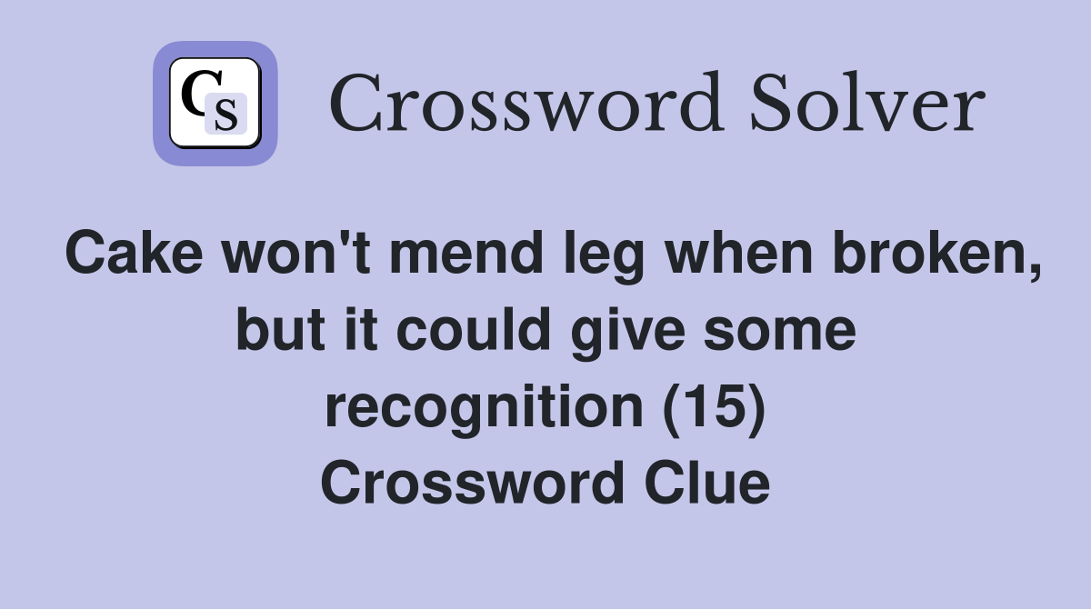 Cake won't mend leg when broken, but it could give some recognition (15) Crossword Clue