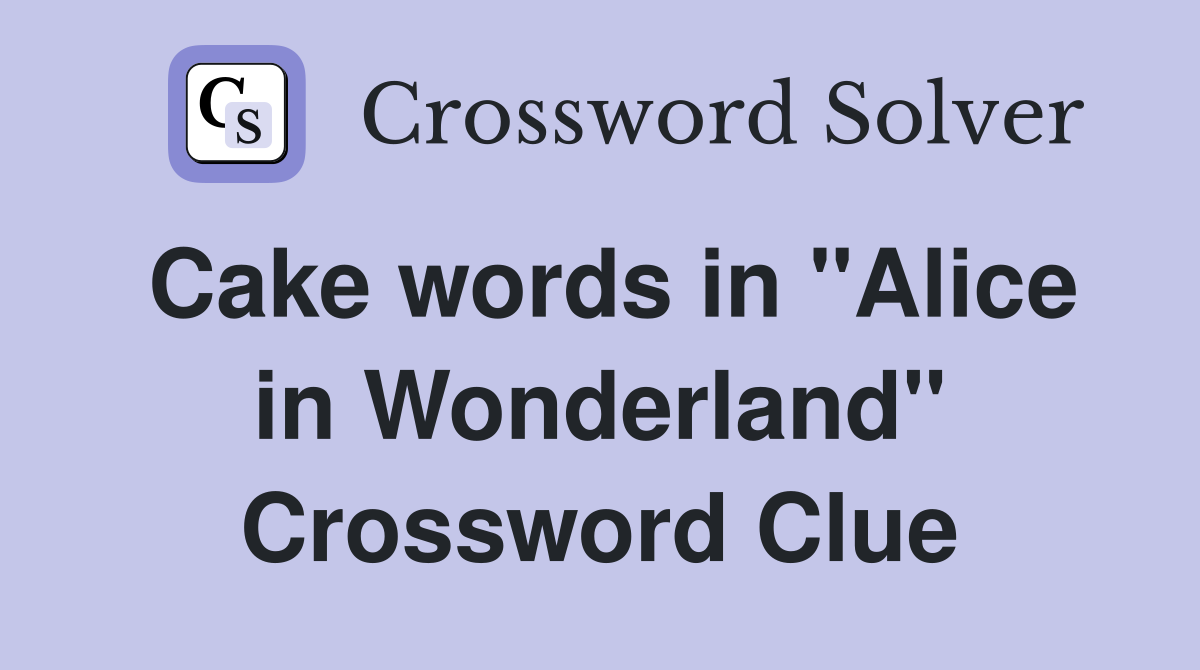Cake words in "Alice in Wonderland" Crossword Clue