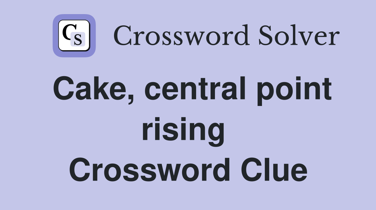 Cake, central point rising  Crossword Clue