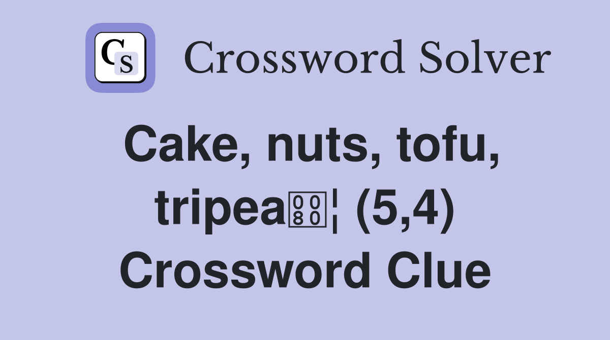 Cake, nuts, tofu, tripea¦ (5,4) Crossword Clue