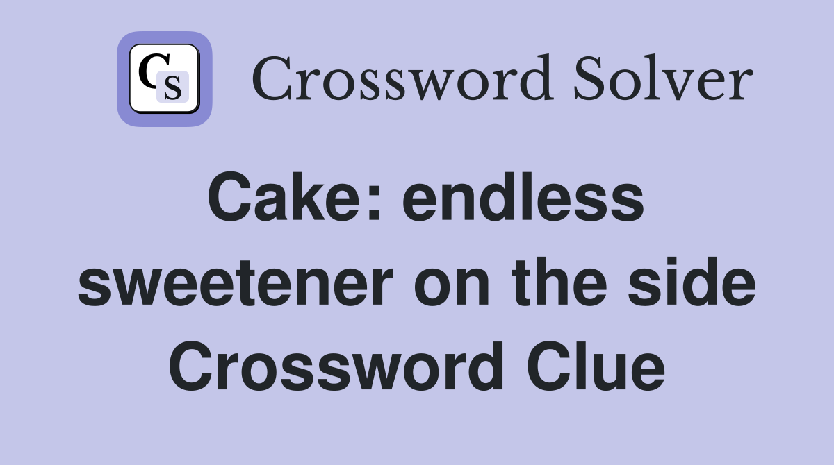 Cake: endless sweetener on the side Crossword Clue
