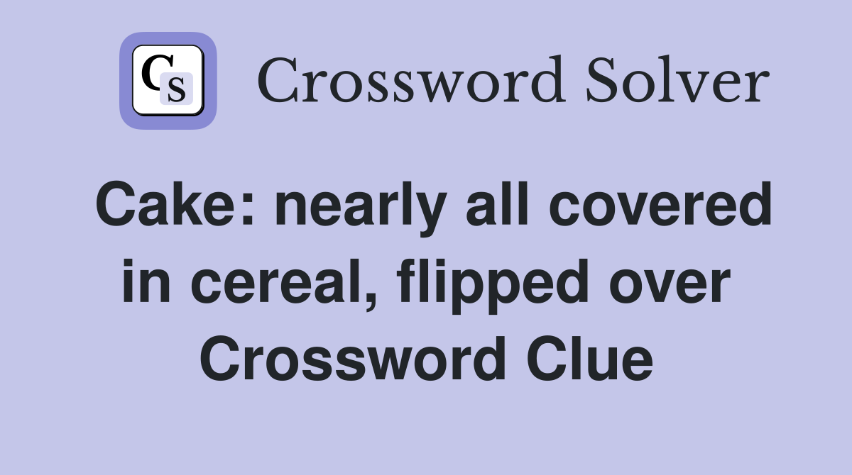 Cake: nearly all covered in cereal, flipped over Crossword Clue