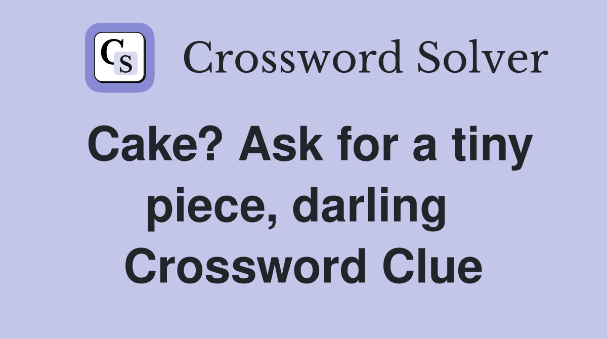 Cake? Ask for a tiny piece, darling  Crossword Clue