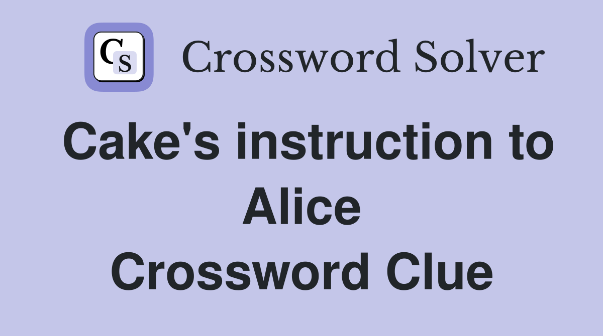 Cake's instruction to Alice Crossword Clue